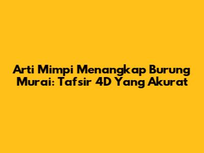 Arti Mimpi Menangkap Burung Murai: Tafsir 4D Yang Akurat