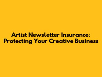 Artist Newsletter Insurance: Protecting Your Creative Business