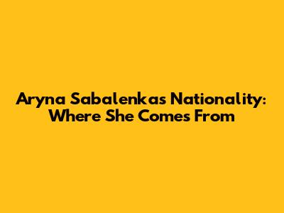 Aryna Sabalenka's Nationality: Where She Comes From