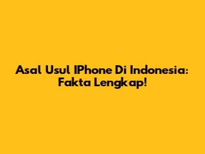 Asal Usul IPhone Di Indonesia: Fakta Lengkap!