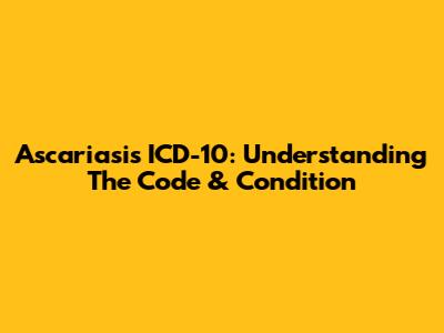 Ascariasis ICD-10: Understanding The Code & Condition