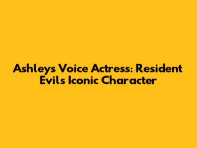 Ashley's Voice Actress: Resident Evil's Iconic Character
