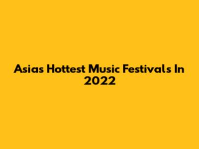 Asia's Hottest Music Festivals In 2022
