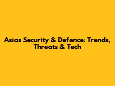 Asia's Security & Defence: Trends, Threats & Tech