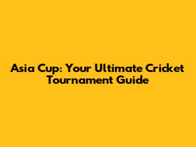 Asia Cup: Your Ultimate Cricket Tournament Guide