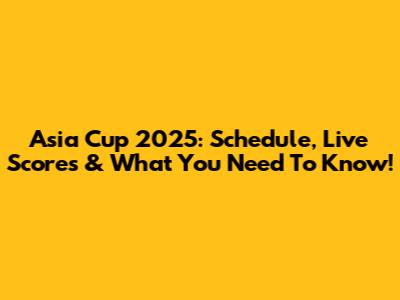Asia Cup 2025: Schedule, Live Scores & What You Need To Know!
