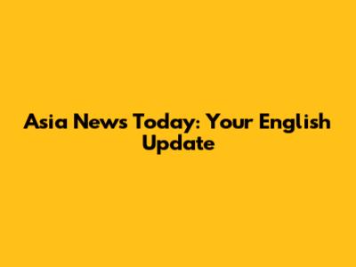 Asia News Today: Your English Update