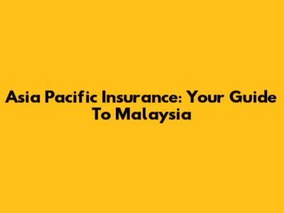 Asia Pacific Insurance: Your Guide To Malaysia