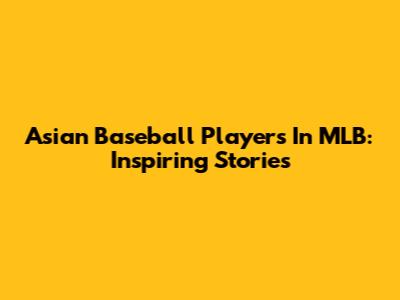Asian Baseball Players In MLB: Inspiring Stories