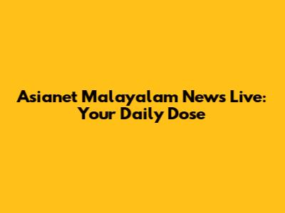 Asianet Malayalam News Live: Your Daily Dose