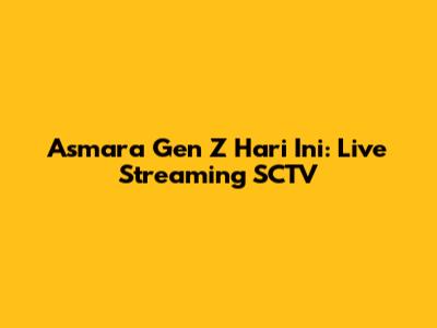 Asmara Gen Z Hari Ini: Live Streaming SCTV