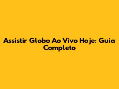 Assistir Globo Ao Vivo Hoje: Guia Completo