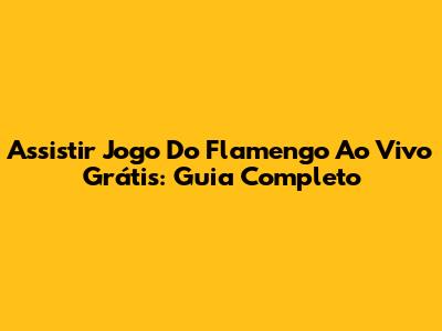 Assistir Jogo Do Flamengo Ao Vivo Grátis: Guia Completo