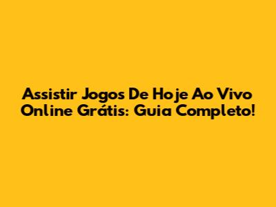 Assistir Jogos De Hoje Ao Vivo Online Grátis: Guia Completo!