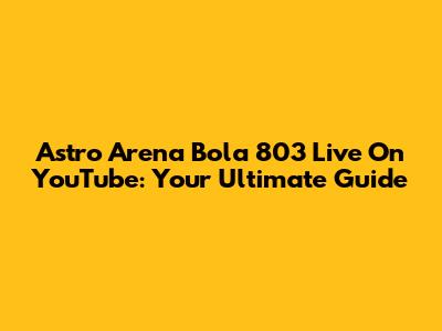 Astro Arena Bola 803 Live On YouTube: Your Ultimate Guide