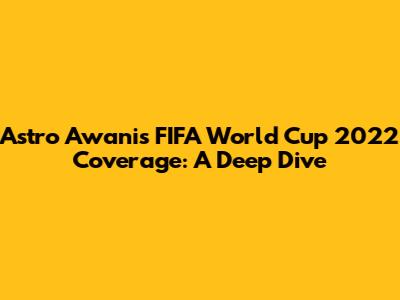 Astro Awani's FIFA World Cup 2022 Coverage: A Deep Dive