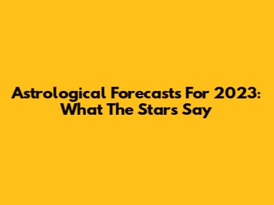Astrological Forecasts For 2023: What The Stars Say