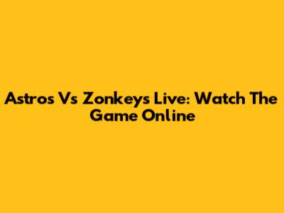Astros Vs Zonkeys Live: Watch The Game Online