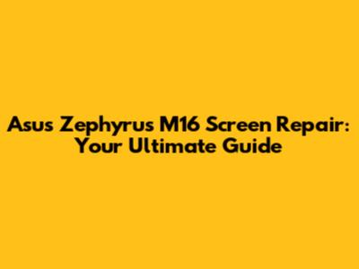 Asus Zephyrus M16 Screen Repair: Your Ultimate Guide