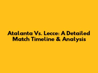 Atalanta Vs. Lecce: A Detailed Match Timeline & Analysis
