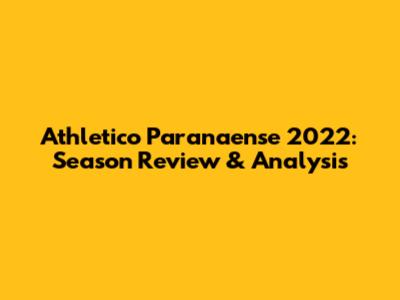 Athletico Paranaense 2022: Season Review & Analysis