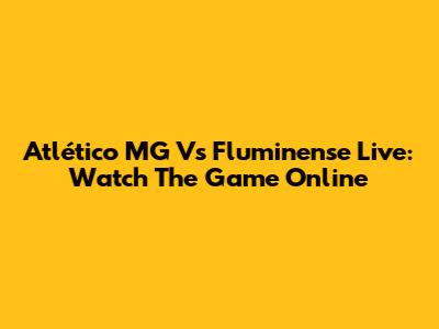 Atlético MG Vs Fluminense Live: Watch The Game Online