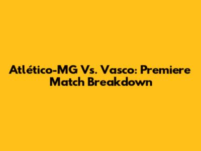 Atlético-MG Vs. Vasco: Premiere Match Breakdown