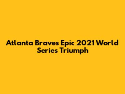 Atlanta Braves' Epic 2021 World Series Triumph