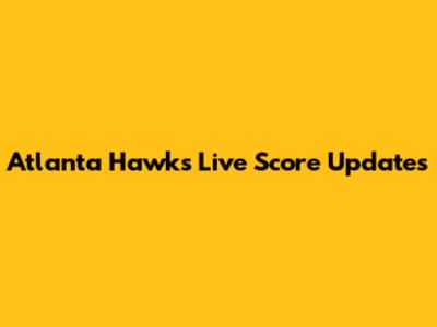 Atlanta Hawks Live Score Updates
