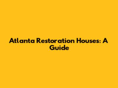 Atlanta Restoration Houses: A Guide