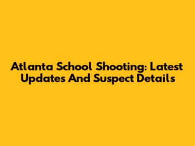 Atlanta School Shooting: Latest Updates And Suspect Details