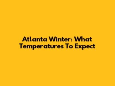 Atlanta Winter: What Temperatures To Expect