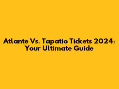 Atlante Vs. Tapatio Tickets 2024: Your Ultimate Guide