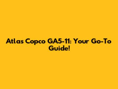 Atlas Copco GA5-11: Your Go-To Guide!