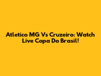 Atletico MG Vs Cruzeiro: Watch Live Copa Do Brasil!