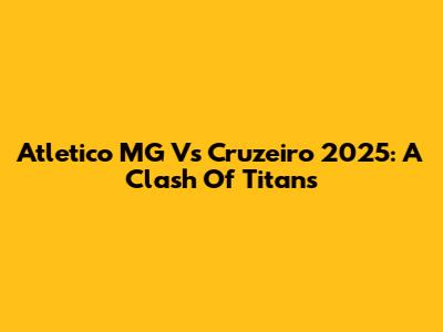 Atletico MG Vs Cruzeiro 2025: A Clash Of Titans