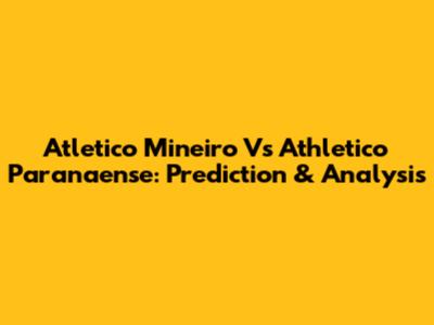 Atletico Mineiro Vs Athletico Paranaense: Prediction & Analysis