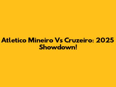 Atletico Mineiro Vs Cruzeiro: 2025 Showdown!