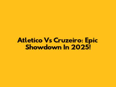 Atletico Vs Cruzeiro: Epic Showdown In 2025!