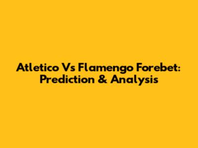 Atletico Vs Flamengo Forebet: Prediction & Analysis