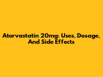 Atorvastatin 20mg: Uses, Dosage, And Side Effects