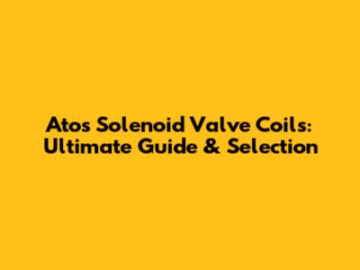 Atos Solenoid Valve Coils: Ultimate Guide & Selection
