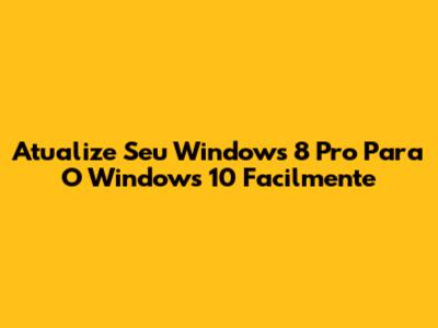 Atualize Seu Windows 8 Pro Para O Windows 10 Facilmente