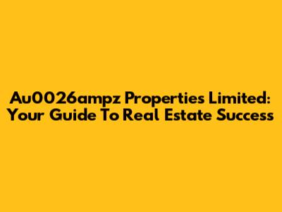 Au0026ampz Properties Limited: Your Guide To Real Estate Success