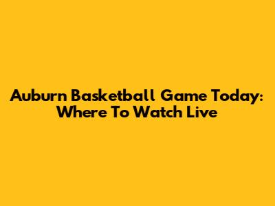 Auburn Basketball Game Today: Where To Watch Live