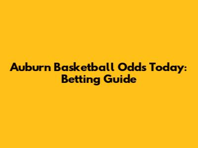 Auburn Basketball Odds Today: Betting Guide