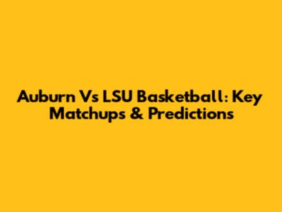 Auburn Vs LSU Basketball: Key Matchups & Predictions