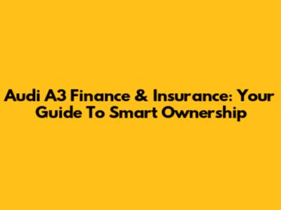 Audi A3 Finance & Insurance: Your Guide To Smart Ownership