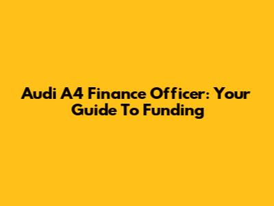 Audi A4 Finance Officer: Your Guide To Funding