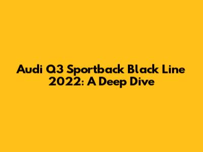 Audi Q3 Sportback Black Line 2022: A Deep Dive